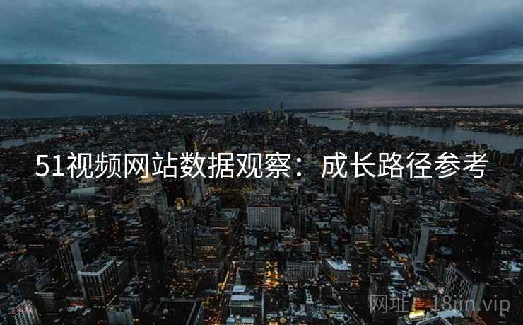 51视频网站数据观察：成长路径参考